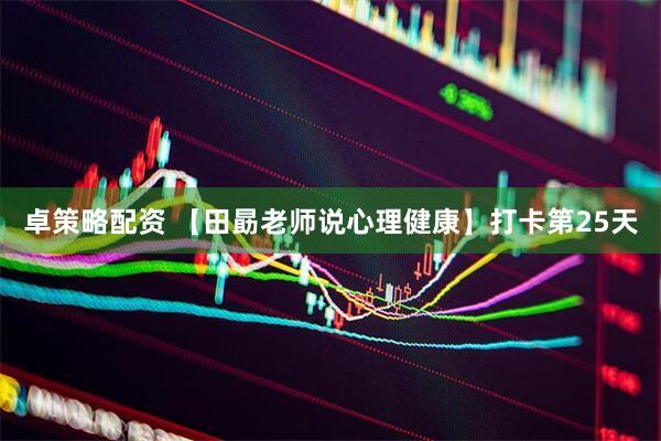 卓策略配资 【田勗老师说心理健康】打卡第25天