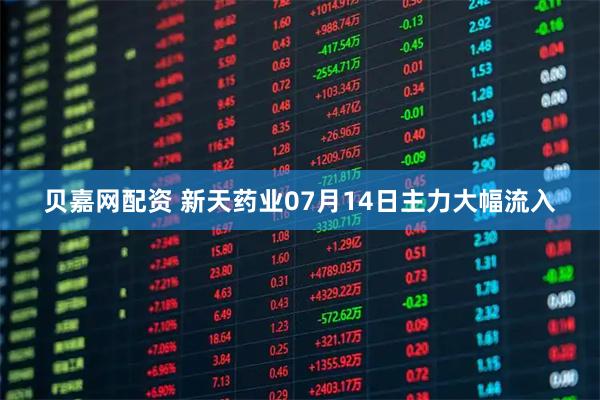 贝嘉网配资 新天药业07月14日主力大幅流入