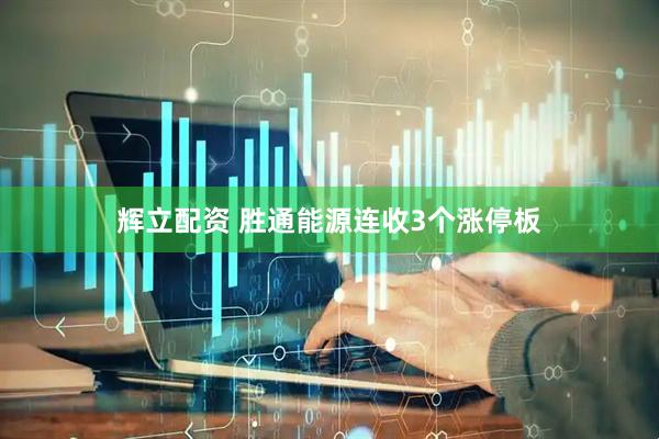 辉立配资 胜通能源连收3个涨停板