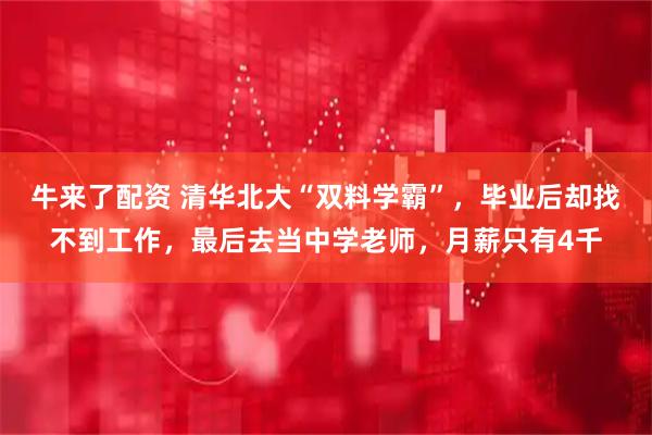 牛来了配资 清华北大“双料学霸”，毕业后却找不到工作，最后去当中学老师，月薪只有4千