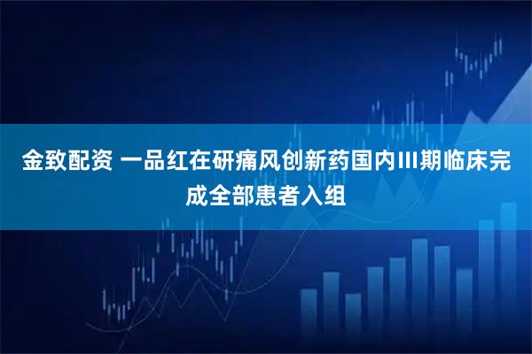 金致配资 一品红在研痛风创新药国内Ⅲ期临床完成全部患者入组