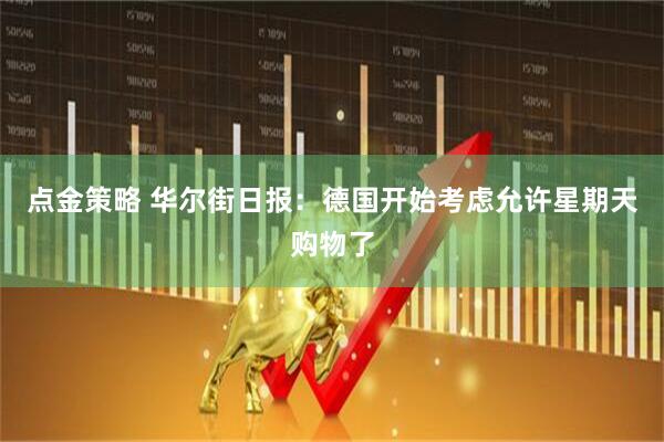 点金策略 华尔街日报：德国开始考虑允许星期天购物了